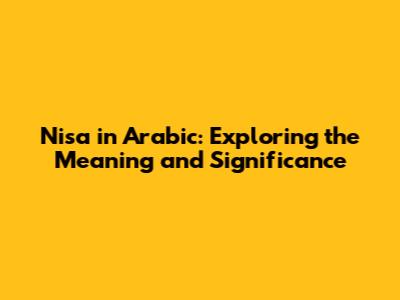 Nisa in Arabic: Exploring the Meaning and Significance
