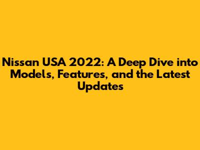 Nissan USA 2022: A Deep Dive into Models, Features, and the Latest Updates
