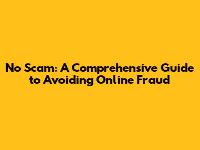 No Scam: A Comprehensive Guide to Avoiding Online Fraud