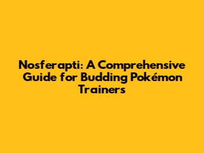 Nosferapti: A Comprehensive Guide for Budding Pokémon Trainers