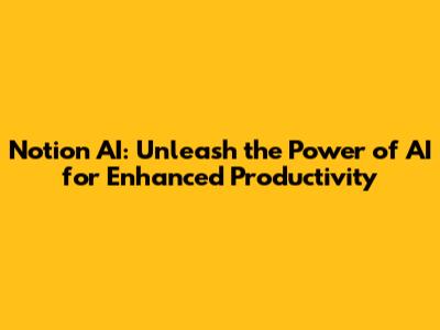 Notion AI: Unleash the Power of AI for Enhanced Productivity