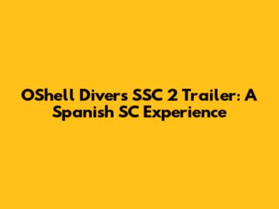O'Shell Divers SSC 2 Trailer: A Spanish SC Experience