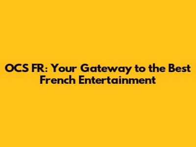 OCS FR: Your Gateway to the Best French Entertainment