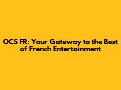 OCS FR: Your Gateway to the Best of French Entertainment