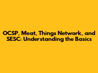 OCSP, Meat, Things Network, and SESC: Understanding the Basics