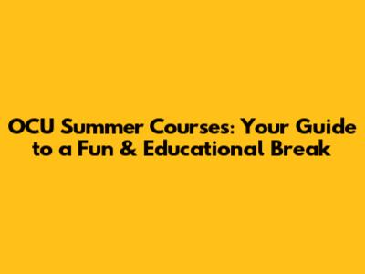 OCU Summer Courses: Your Guide to a Fun & Educational Break