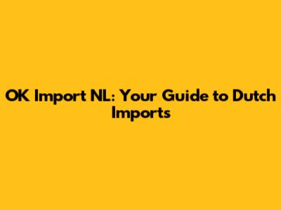 OK Import NL: Your Guide to Dutch Imports