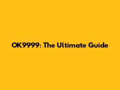 OK9999: The Ultimate Guide