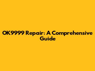 OK9999 Repair: A Comprehensive Guide