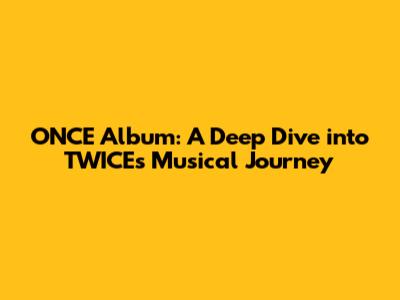 ONCE Album: A Deep Dive into TWICE's Musical Journey
