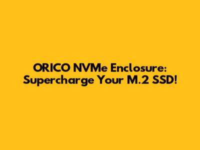 ORICO NVMe Enclosure: Supercharge Your M.2 SSD!