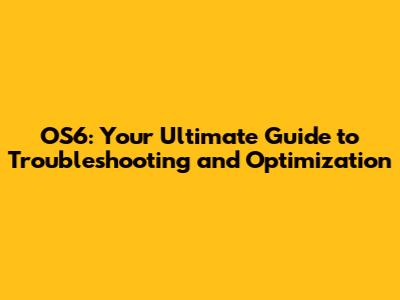 OS6: Your Ultimate Guide to Troubleshooting and Optimization