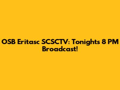 OSB Eritasc SCSCTV: Tonight's 8 PM Broadcast!