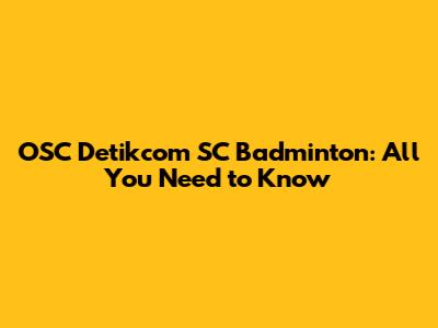 OSC Detikcom SC Badminton: All You Need to Know