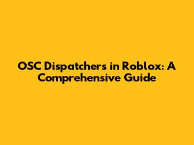OSC Dispatchers in Roblox: A Comprehensive Guide