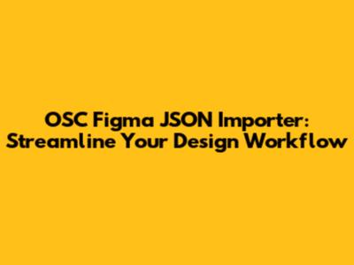 OSC Figma JSON Importer: Streamline Your Design Workflow