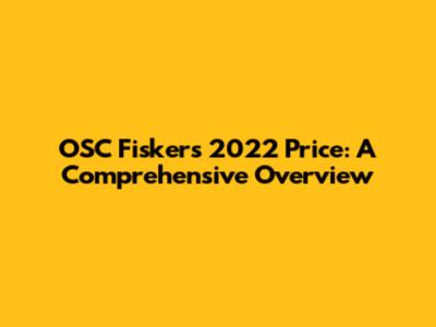 OSC Fisker's 2022 Price: A Comprehensive Overview