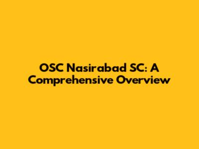 OSC Nasirabad SC: A Comprehensive Overview