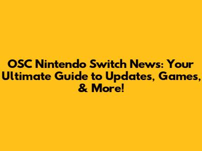OSC Nintendo Switch News: Your Ultimate Guide to Updates, Games, & More!