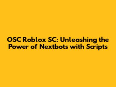 OSC Roblox SC: Unleashing the Power of Nextbots with Scripts