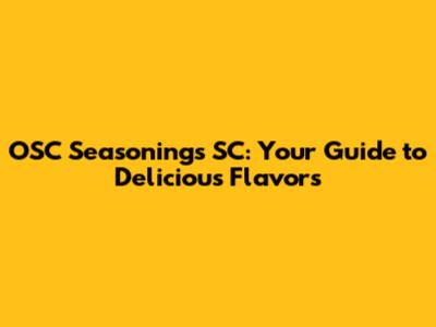 OSC Seasonings SC: Your Guide to Delicious Flavors