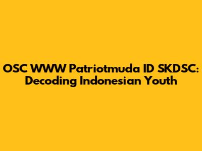 OSC WWW Patriotmuda ID SKDSC: Decoding Indonesian Youth