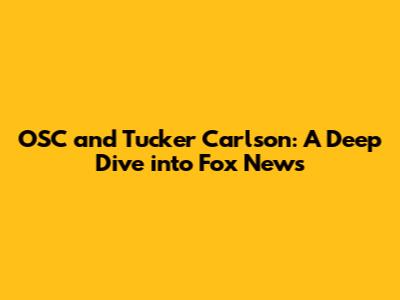 OSC and Tucker Carlson: A Deep Dive into Fox News