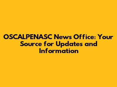 OSCALPENASC News Office: Your Source for Updates and Information