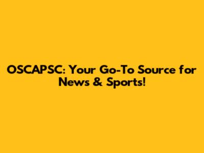 OSCAPSC: Your Go-To Source for News & Sports!