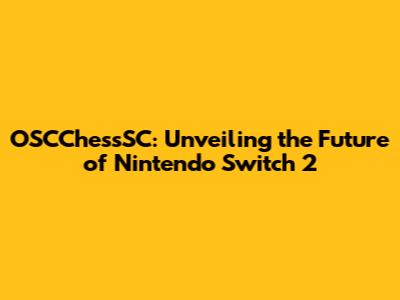 OSCChessSC: Unveiling the Future of Nintendo Switch 2