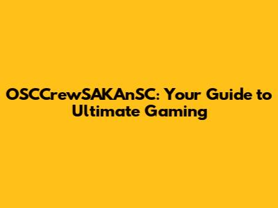OSCCrewSAKAnSC: Your Guide to Ultimate Gaming