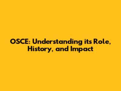 OSCE: Understanding its Role, History, and Impact