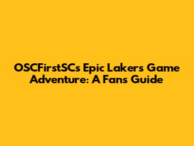 OSCFirstSC's Epic Lakers Game Adventure: A Fan's Guide