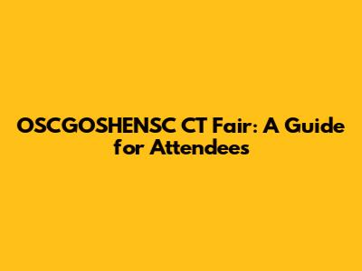 OSCGOSHENSC CT Fair: A Guide for Attendees