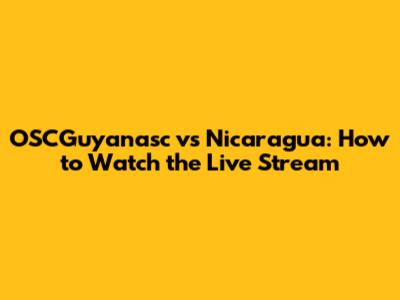 OSCGuyanasc vs Nicaragua: How to Watch the Live Stream