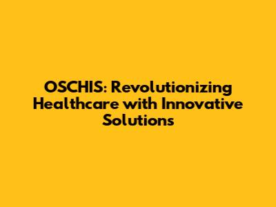 OSCHIS: Revolutionizing Healthcare with Innovative Solutions