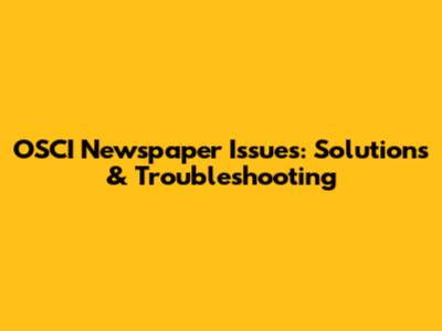 OSCI Newspaper Issues: Solutions & Troubleshooting