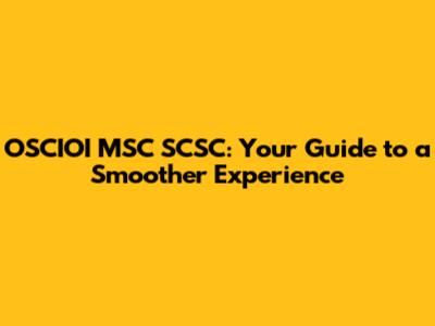 OSCIOI MSC SCSC: Your Guide to a Smoother Experience