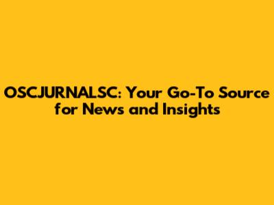 OSCJURNALSC: Your Go-To Source for News and Insights