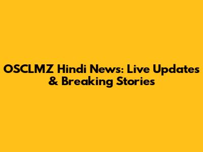 OSCLMZ Hindi News: Live Updates & Breaking Stories