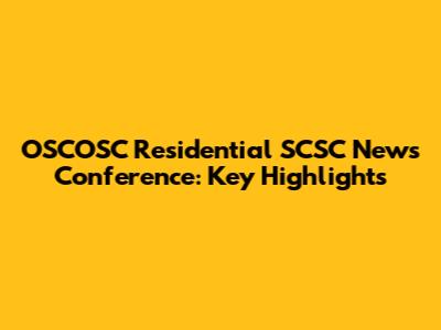 OSCOSC Residential SCSC News Conference: Key Highlights