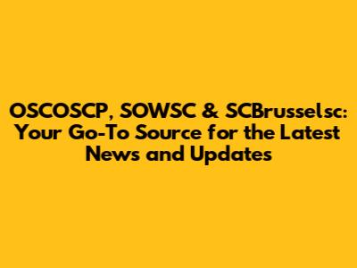 OSCOSCP, SOWSC & SCBrusselsc: Your Go-To Source for the Latest News and Updates