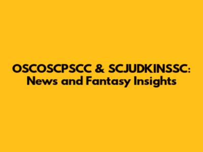 OSCOSCPSCC & SCJUDKINSSC: News and Fantasy Insights