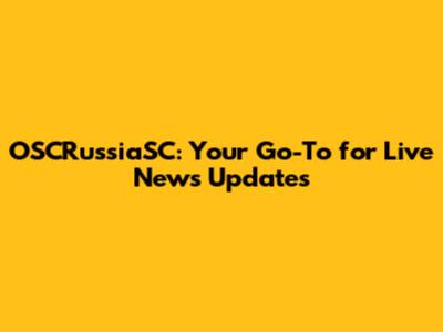 OSCRussiaSC: Your Go-To for Live News Updates