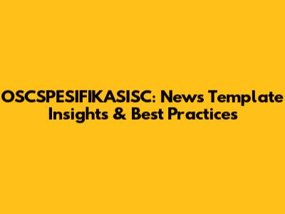 OSCSPESIFIKASISC: News Template Insights & Best Practices