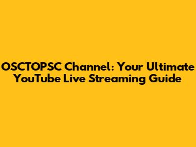 OSCTOPSC Channel: Your Ultimate YouTube Live Streaming Guide