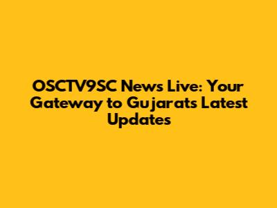OSCTV9SC News Live: Your Gateway to Gujarat's Latest Updates