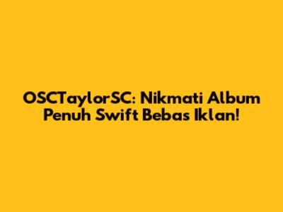 OSCTaylorSC: Nikmati Album Penuh Swift Bebas Iklan!