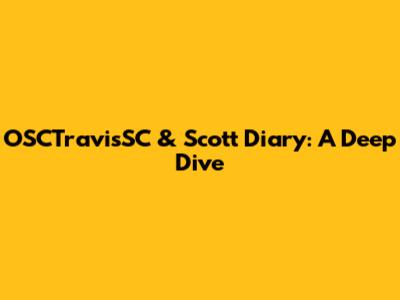 OSCTravisSC & Scott Diary: A Deep Dive