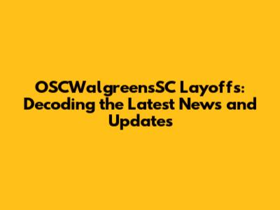 OSCWalgreensSC Layoffs: Decoding the Latest News and Updates